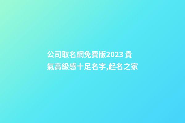 公司取名網免費版2023 貴氣高級感十足名字,起名之家-第1張-公司起名-玄機派